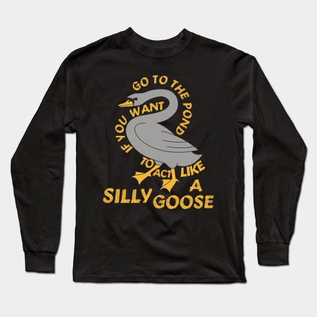 Go To The Pond If You Want To Act Like A Silly Goose - Meme, Funny, Quote Long Sleeve T-Shirt by SpaceDogLaika